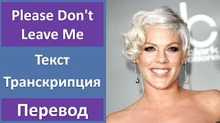 Pink - Please Don't Leave Me - текст, перевод, транскрипция