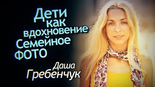 Как Стать Семейным Фотографом. Дети как Вдохновение. Фотограф Даша Гребенчук Интервью