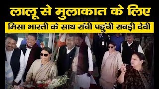 Lalu Yadav  से मुलाकात के लिए Misa Bharti के साथ Ranchi पहुंची Rabri Devi