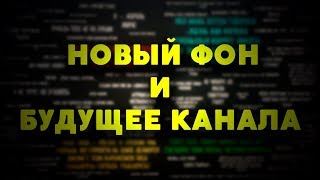 НОВЫЙ ФОН И БУДУЩЕЕ КАНАЛА