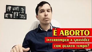 É ABORTO interromper a gravidez com quanto tempo?