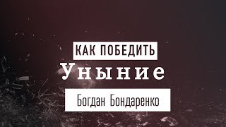 Как победить уныние -Богдан Бондаренко