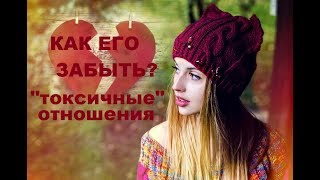 КАК ЕГО ЗАБЫТЬ? КАК УБРАТЬ "ПРИВЯЗКУ". ТОКСИЧНЫЕ ОТНОШЕНИЯ.