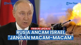 KIAN MEMANAS! Kini Rusia Ingatkan Israel Tak Ganggu Sekutunya di Timur Tengah Bisa Perluas Perang