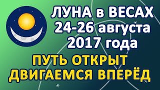 ЛУНА в знаке ВЕСЫ с 24 по 26 августа 2017 года. Путь открыт. Организовываем движение вперед.