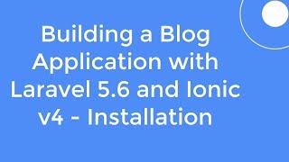 #1 - Building a Blog Application with Laravel 5.6 and Ionic v4  - Installation