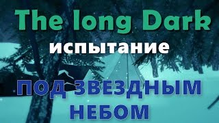 The long Dark ▌испытание от подписчиков  ▌- ПОД ЗВЕЗДНЫМ НЕБОМ!