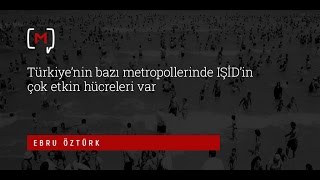 Ebru Öztürk: "Türkiye'nin bazı metropollerinde IŞİD'in çok etkin hücreleri var"