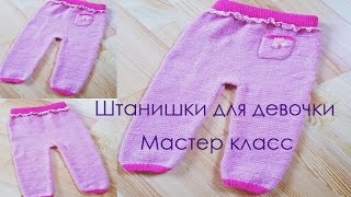 Штанишки для девочки. Размеры - 50-56, 62-68, 74-80. МАСТЕР КЛАСС. ВЯЗАНИЕ