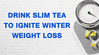 Drink Slim Tea to Ignite Winter Weight Loss