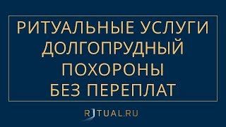 ПОХОРОНЫ В ДОЛГОПРУДНОМ РИТУАЛЬНЫЕ УСЛУГИ ДОЛГОПРУДНЫЙ – ПОХОРОНЫ РИТУАЛЬНЫЕ УСЛУГИ МОСКВА ОБЛАСТЬ