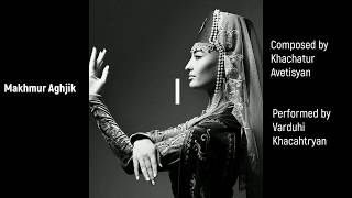 Makhmur Aghjik / Մախմուր Աղջիկ - Armenian song  by Khachatur Avetisyan