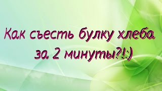 Как съесть булку хлеба за 2 минуты?!:)How to eat a loaf of bread for 2 minutes?!