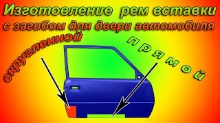 Изготовление прямой,скругленной рем вставки  с загибом для двери автомобиля