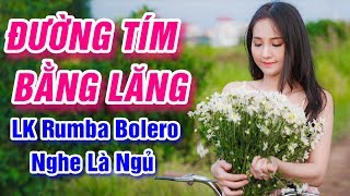Đường Tím Bằng Lăng, Xin Em Đừng Khóc Vu Quy - LK Rumba Bolero Trữ Tình Nhẹ Nhàng Dễ Ngủ