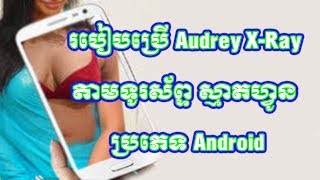 របៀបប្រើ Audrey X-Ray តាមទូរស័ព្ទស្មាតហ្វូន / How to use Audrey X-Ray Apps on smartphone, Android