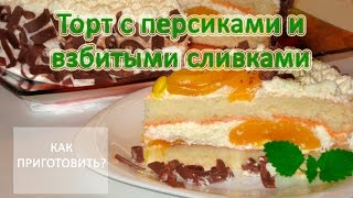 Как приготовить ТОРТ С ПЕРСИКАМИ И ВЗБИТЫМИ СЛИВКАМИ