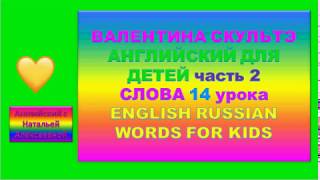 ВАЛЕНТИНА СКУЛЬТЭ АНГЛИЙСКИЙ ДЛЯ ДЕТЕЙ СЛОВА 14 УРОКА второй части ENGLISH RUSSIAN WORDS