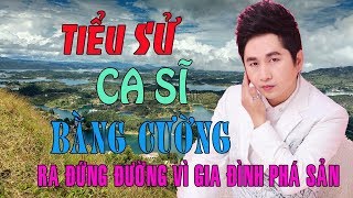 Tiểu sử ca sĩ BẰNG CƯỜNG - Biến cố phá sản, cả nhà ra đứng đường