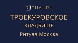 Организация похорон Троекуровское кладбище – Заказать Похороны Ритуальные услуги Москва