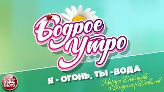 БОДРОЕ УТРО ❀ ПЕСНИ ДЛЯ ХОРОШЕГО НАСТРОЕНИЯ ❀ Я-ОГОНЬ, ТЫ-ВОДА ❀ МАРИНА ДЕВЯТОВА И ВЛАДИМИР ДЕВЯТОВ
