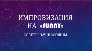 импровизация на "sunny" Советы начинающим
