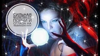 СИЛЬНАЯ МОЛИТВА ОТ ПОРЧИ И СГЛАЗА // НА УБЫВАЮЩУЮ ЛУНУ
