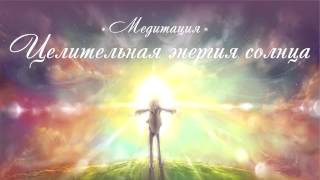 Медитация - Наполнение исцеляющей энергией "Целительная энергия Солнца"