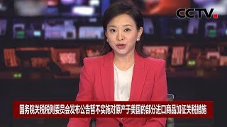 [中国新闻] 国务院关税税则委员会发布公告暂不实施对原产于美国的部分进口商品加征关税措施 | CCTV中文国际