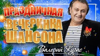 ПРАЗДНИЧНАЯ ВЕЧЕРИНКА ШАНСОНА ✬ ВАЛЕРИЙ КУРАС ✬ ЗАЖИГАТЕЛЬНЫЕ ХИТЫ НА НОВЫЙ ГОД ✬