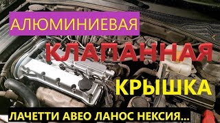 Алюминиевая клапанная крышка на F16D3 Лачетти Авео Ланос Нексия...