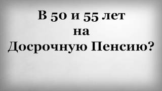 В 50 и 55 лет на Досрочную Пенсию?