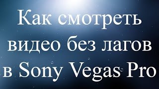 Как смотреть видео без лагов в Sony Vegas Pro