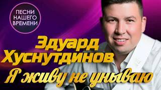 Эдуард Хуснутдинов - Я живу не унываю | ПЕСНИ НАШЕГО ВРЕМЕНИ
