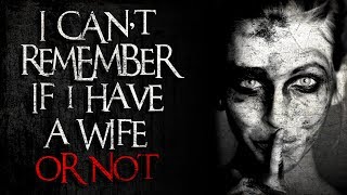 "I can't remember if I have a wife or not" Creepypasta