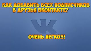 Как добавить всех подписчиков в друзья Вконтакте? Очень легко!!!