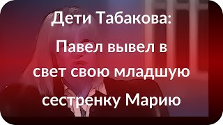 Дети Табакова: Павел вывел в свет свою младшую сестренку Марию
