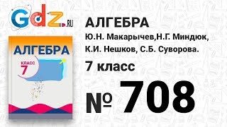 № 708- Алгебра 7 класс Макарычев