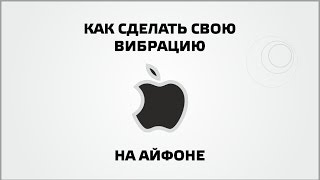 Как сделать свою вибрацию на айфоне