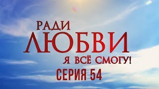 54 серия | Ради любви я все смогу