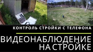 Видеонаблюдение на стройке.  Контроль стройки удаленно с телефона. Камеры для контроля.