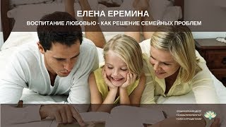 Елена Ерёмина. Воспитание любовью-как решение семейных проблем.  28.01.18.