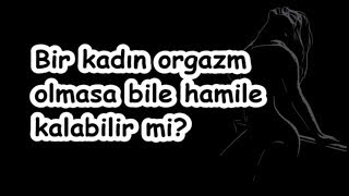 Bir kadın orgazm olmasa bile hamile kalabilir mi