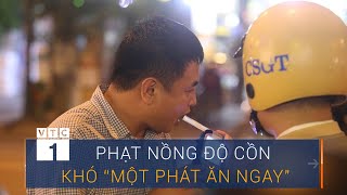 Xử phạt nồng độ cồn: Khó để "một phát ăn ngay" | VTC1