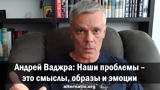 Андрей Ваджра: Наши проблемы – это смыслы, образы и эмоции
