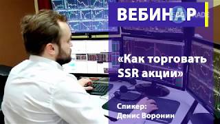 Вебинар. Как торговать SSR акции. Денис Воронин