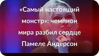 «Самый настоящий монстр»: чемпион мира разбил сердце Памеле Андерсон