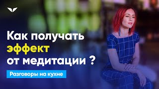 Как получать эффект от медитации? | Разговоры на кухне [113]