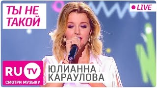 Юлианна Караулова - Ты не такой (Live)