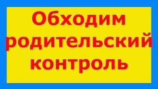 Как обойти родительский контроль?Выход прост...